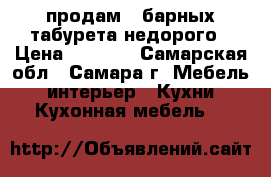 продам 4 барных табурета недорого › Цена ­ 3 500 - Самарская обл., Самара г. Мебель, интерьер » Кухни. Кухонная мебель   